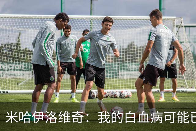 米哈伊洛维奇：我的白血病可能已复发 需再次治疗